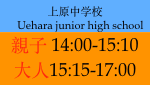 上原中学校
    Uehara junior high school
親子 14:00-15:10
大人15:15-17:00